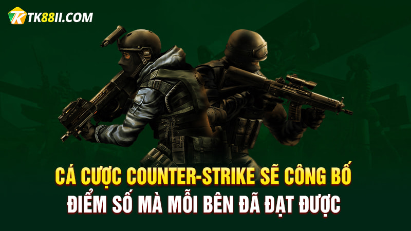 Cá cược Counter-Strike sẽ công bố điểm số mà mỗi bên đã đạt được