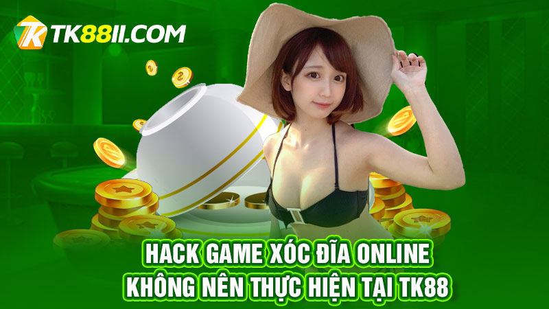 Hack game xóc đĩa online - Không nên thực hiện tại TK88