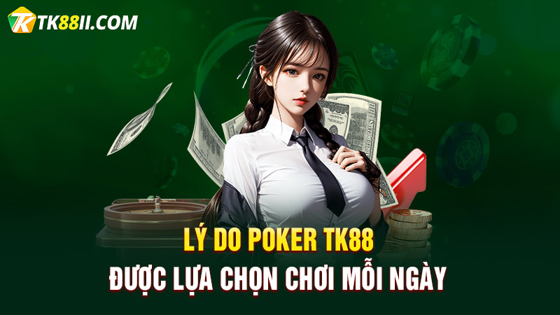 Lý do Poker TK88 được lựa chọn chơi mỗi ngày