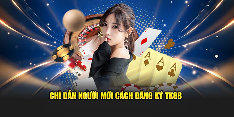 Chỉ dẫn người mới cách đăng ký TK88
