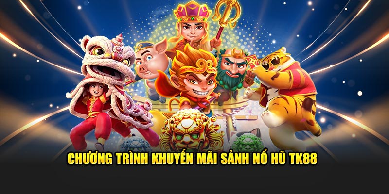 Chương trình khuyến mãi sảnh Nổ Hũ TK88