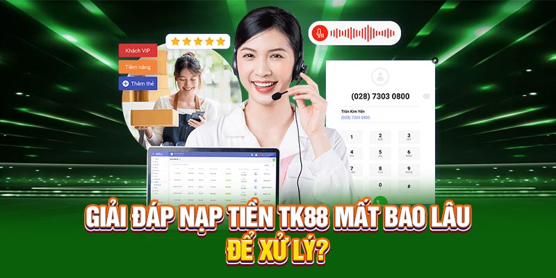 Giải đáp nạp tiền tại TK88 mất bao lâu để xử lý?