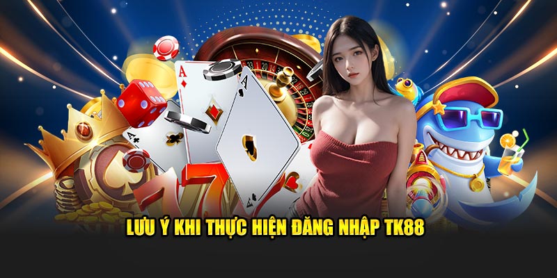 Lưu ý khi thực hiện đăng nhập TK88
