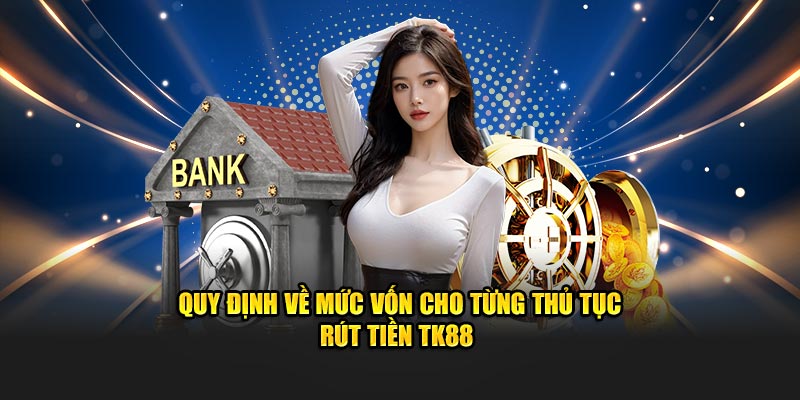 Quy định về mức vốn cho từng thủ tục rút tiền TK88