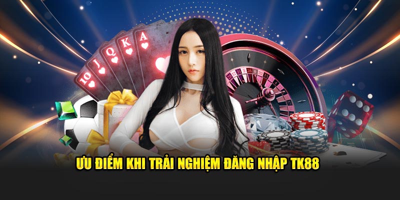 Ưu điểm khi trải nghiệm đăng nhập TK88